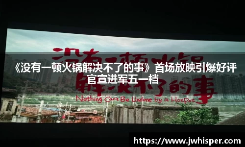 《没有一顿火锅解决不了的事》首场放映引爆好评 官宣进军五一档